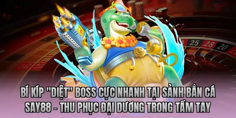 Bí kíp "diệt" Boss cực nhanh tại sảnh bắn cá Say88 – Thu phục đại dương trong tầm tay