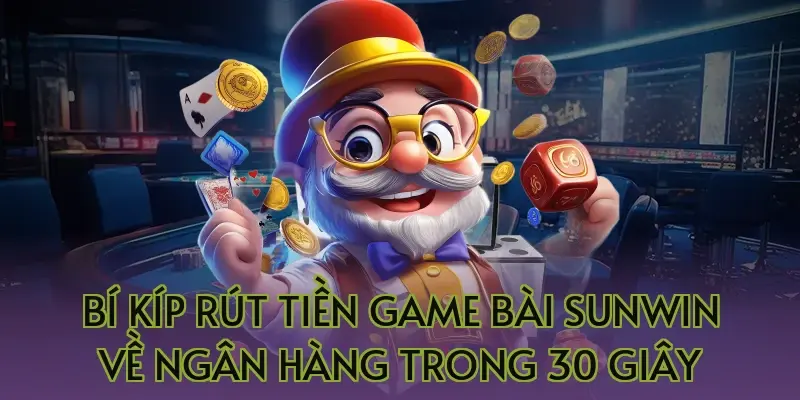 Bí kíp rút tiền game bài Sunwin về ngân hàng trong 30 giây