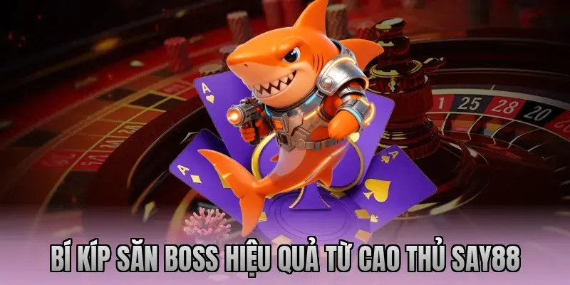 Bí kíp săn Boss hiệu quả từ cao thủ Say88