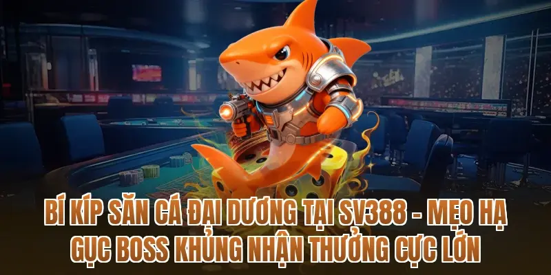 Bí kíp săn cá đại dương tại SV388 – Mẹo hạ gục Boss khủng nhận thưởng cực lớn