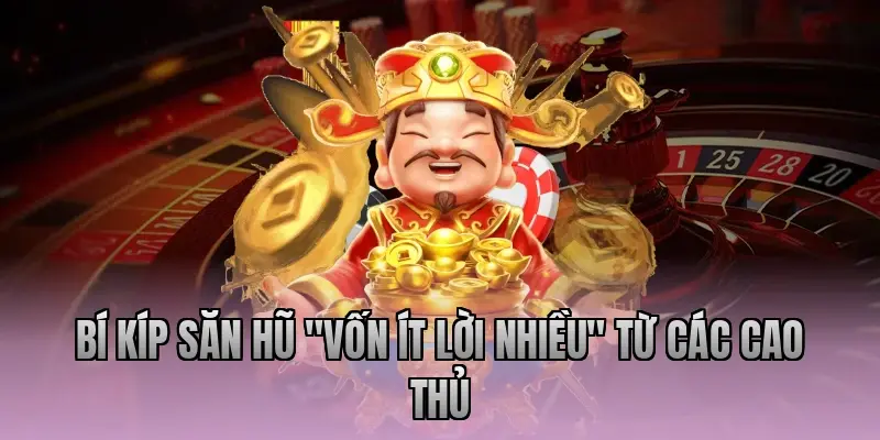 Bí kíp săn hũ "Vốn ít lời nhiều" từ các cao thủ