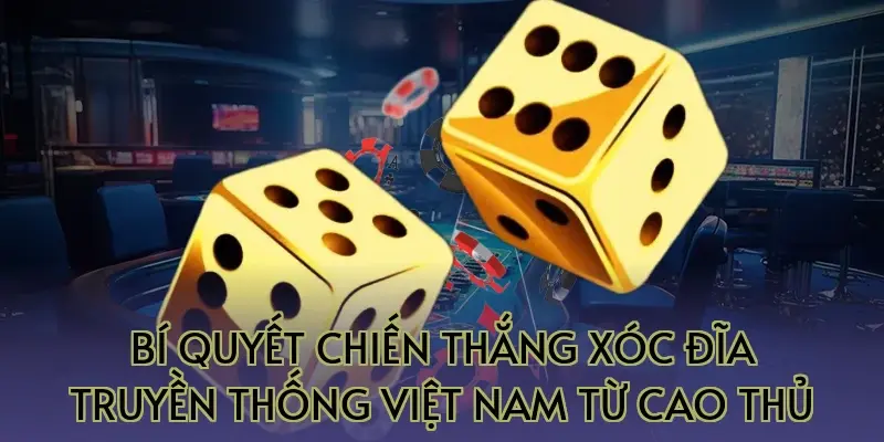 Bí quyết chiến thắng xóc đĩa truyền thống Việt Nam từ cao thủ