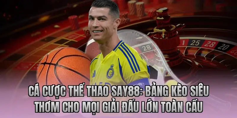 Cá cược thể thao Say88: Bảng kèo siêu thơm cho mọi giải đấu lớn toàn cầu