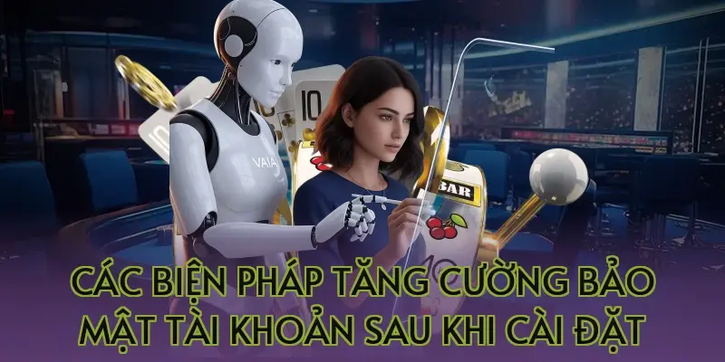 Các biện pháp tăng cường bảo mật tài khoản sau khi cài đặt