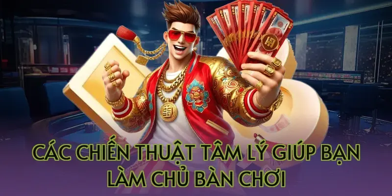 Các chiến thuật tâm lý giúp bạn làm chủ bàn chơi