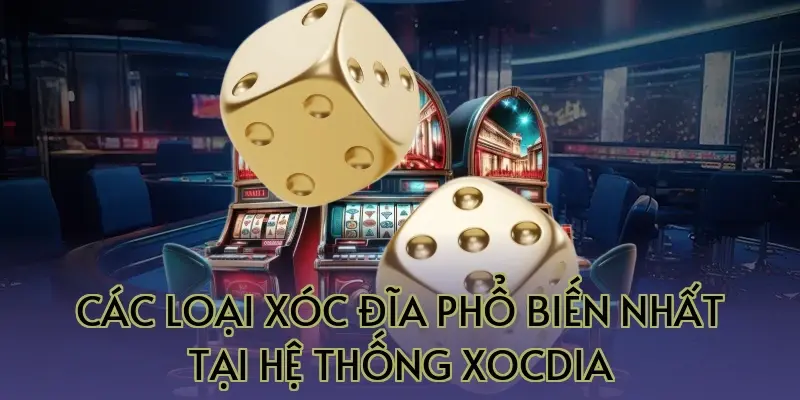 Các loại xóc đĩa phổ biến nhất tại hệ thống Xocdia