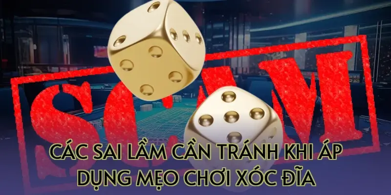 Các sai lầm cần tránh khi áp dụng mẹo chơi xóc đĩa