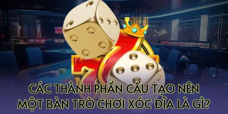Các thành phần cấu tạo nên một bàn trò chơi xóc đĩa là gì?