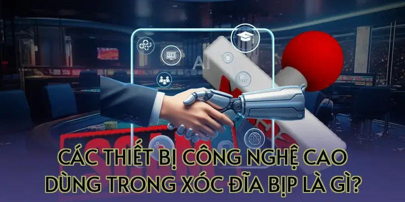Các thiết bị công nghệ cao dùng trong xóc đĩa bịp là gì?