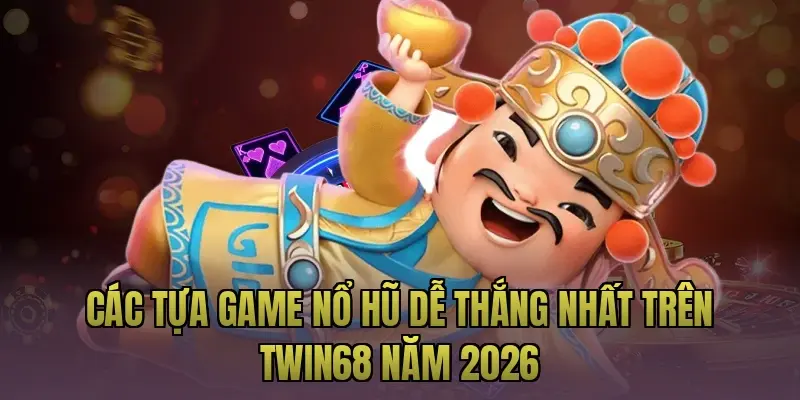 Các tựa game nổ hũ dễ thắng nhất trên Twin68 năm 2026