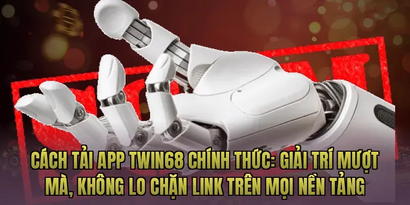 Cách tải app Twin68 chính thức: Giải trí mượt mà, không lo chặn link trên mọi nền tảng