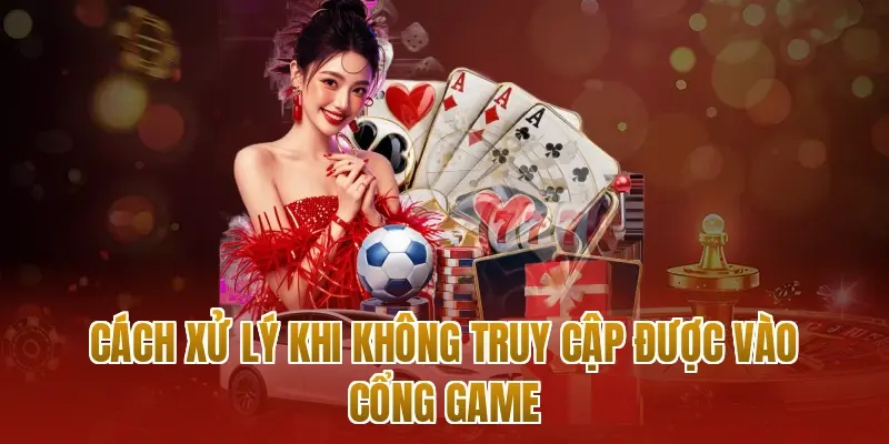 Cách xử lý khi không truy cập được vào cổng game