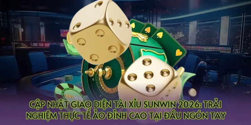 Cập nhật giao diện tài xỉu Sunwin 2026: Trải nghiệm thực tế ảo đỉnh cao tại đầu ngón tay