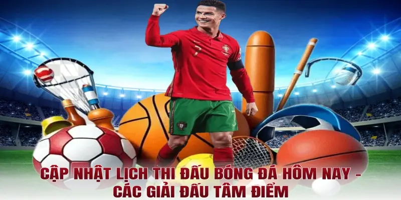Cập nhật lịch thi đấu bóng đá hôm nay - Các giải đấu tâm điểm
