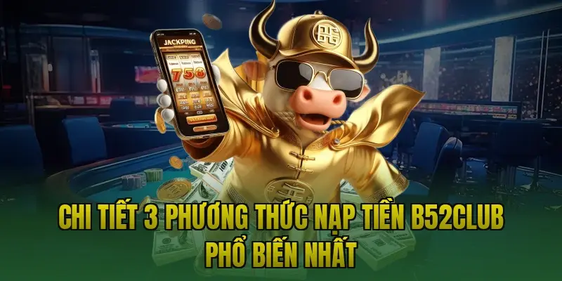 Chi tiết 3 phương thức nạp tiền B52club phổ biến nhất