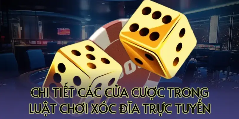 Chi tiết các cửa cược trong luật chơi xóc đĩa trực tuyến
