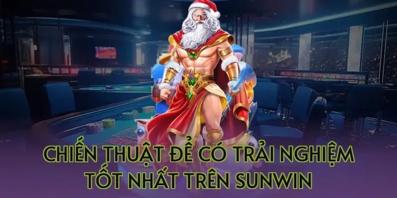 Chiến thuật để có trải nghiệm tốt nhất trên Sunwin