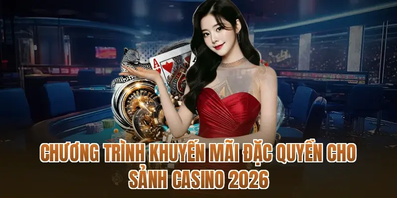 Chương trình khuyến mãi đặc quyền cho sảnh Casino 2026