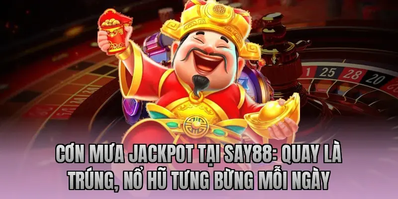 Cơn mưa Jackpot tại Say88: Quay là trúng, nổ hũ tưng bừng mỗi ngày