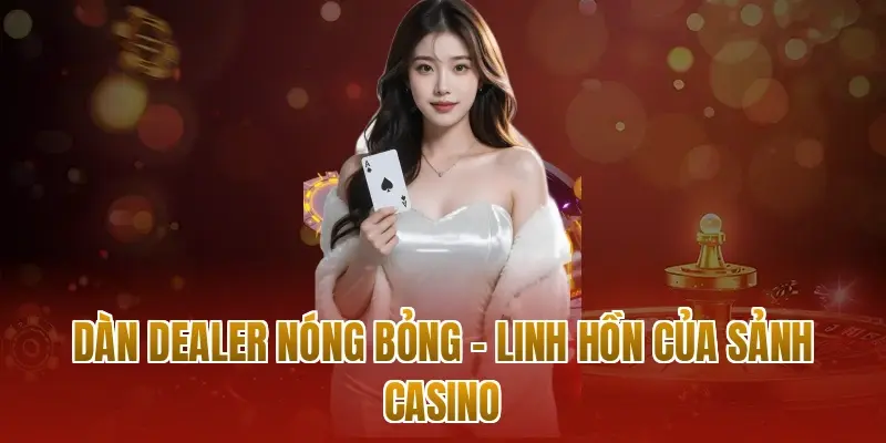 Dàn Dealer nóng bỏng – Linh hồn của sảnh Casino