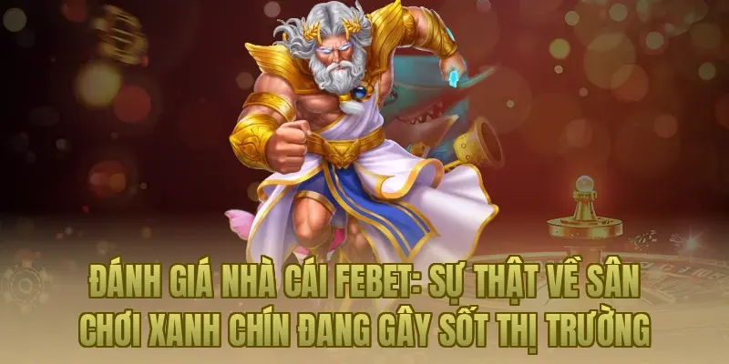 Đánh giá nhà cái Febet: Sự thật về sân chơi xanh chín đang gây sốt thị trường