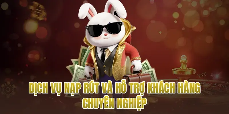 Dịch vụ nạp rút và hỗ trợ khách hàng chuyên nghiệp