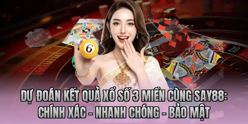 Dự đoán kết quả xổ số 3 miền cùng Say88: Chính xác – Nhanh chóng – Bảo mật