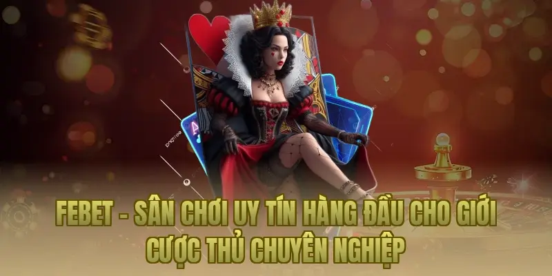 Febet – Sân chơi uy tín hàng đầu cho giới cược thủ chuyên nghiệp