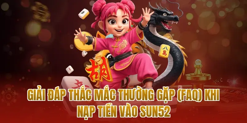 Giải đáp thắc mắc thường gặp (FAQ) khi nạp tiền vào sun52