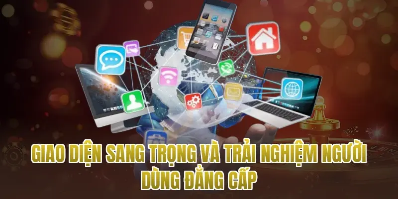 Giao diện sang trọng và trải nghiệm người dùng đẳng cấp