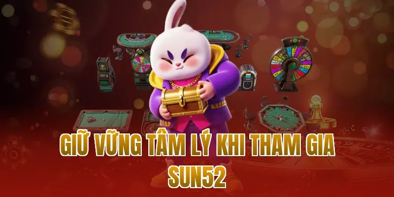 Giữ vững tâm lý khi tham gia sun52