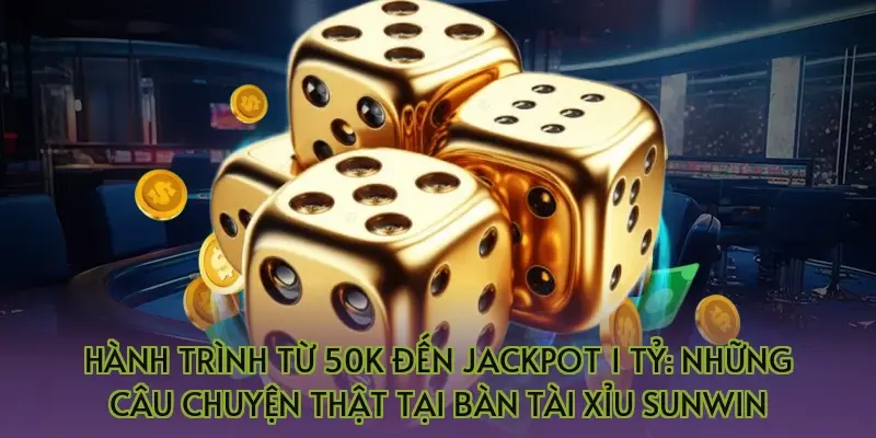 Hành trình từ 50k đến Jackpot 1 tỷ: Những câu chuyện thật tại bàn tài xỉu Sunwin