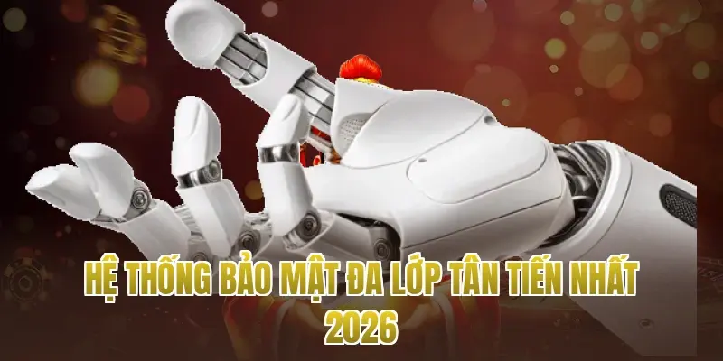 Hệ thống bảo mật đa lớp tân tiến nhất 2026