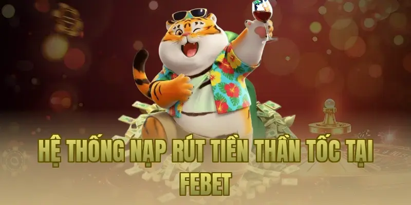 Hệ thống nạp rút tiền thần tốc tại Febet