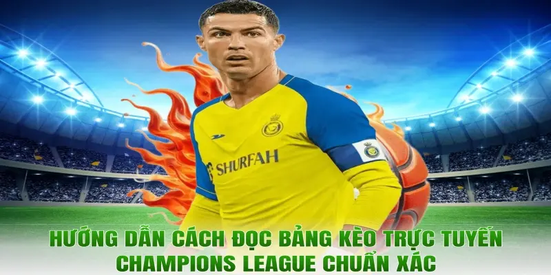 Hướng dẫn cách đọc bảng kèo trực tuyến Champions League chuẩn xác
