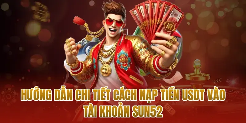 Hướng dẫn chi tiết cách nạp tiền USDT vào tài khoản sun52