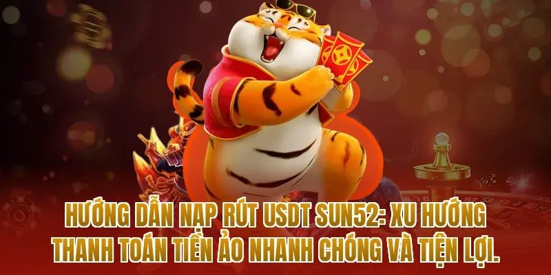 Hướng dẫn nạp rút USDT sun52: Xu hướng thanh toán tiền ảo nhanh chóng và tiện lợi.