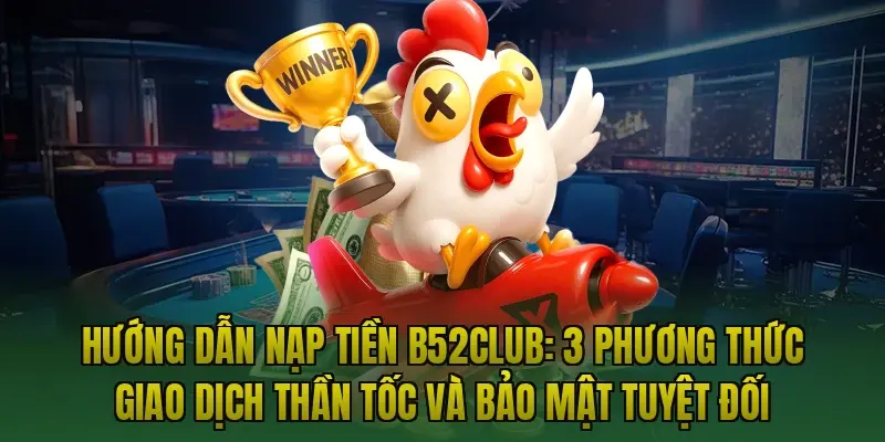Hướng dẫn nạp tiền B52club: 3 phương thức giao dịch thần tốc và bảo mật tuyệt đối