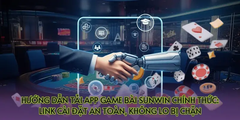 Hướng dẫn tải app game bài Sunwin chính thức: Link cài đặt an toàn, không lo bị chặn