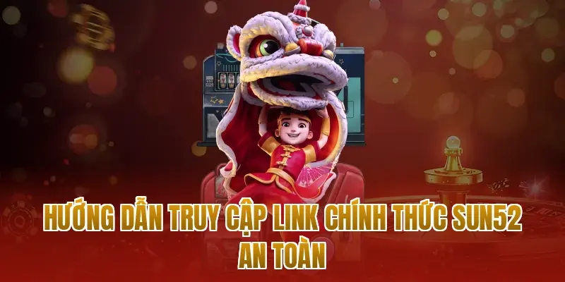 Hướng dẫn truy cập link chính thức sun52 an toàn