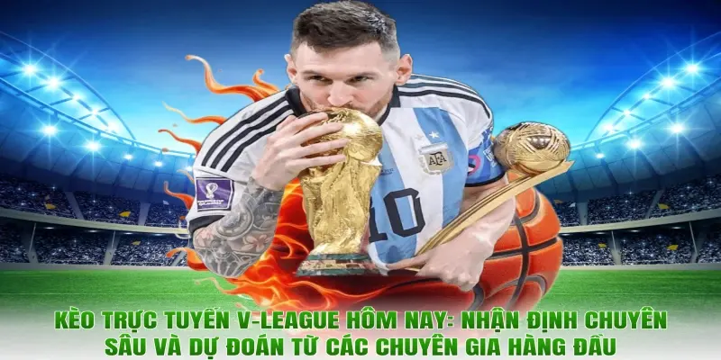 Kèo trực tuyến V-League hôm nay: Nhận định chuyên sâu và dự đoán từ các chuyên gia hàng đầu