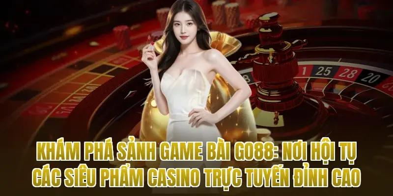 Khám phá sảnh game bài Go88: Nơi hội tụ các siêu phẩm Casino trực tuyến đỉnh cao