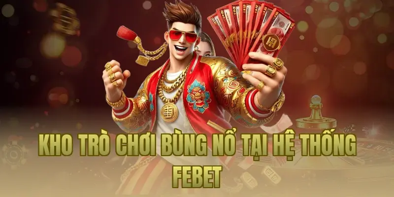 Kho trò chơi bùng nổ tại hệ thống Febet