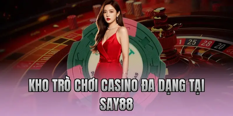 Kho trò chơi Casino đa dạng tại Say88