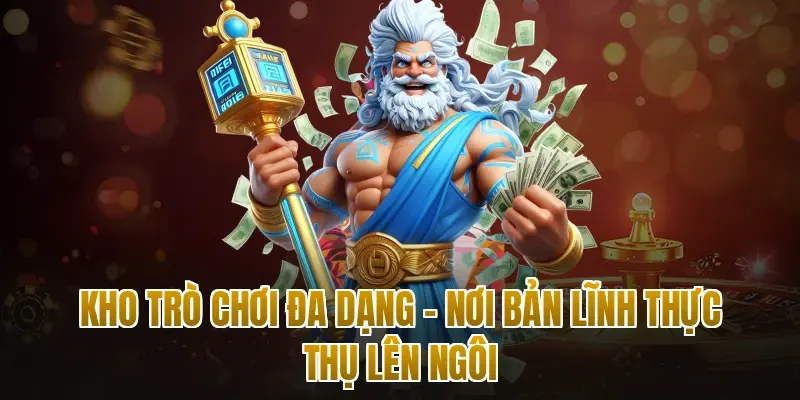 Kho trò chơi đa dạng – Nơi bản lĩnh thực thụ lên ngôi