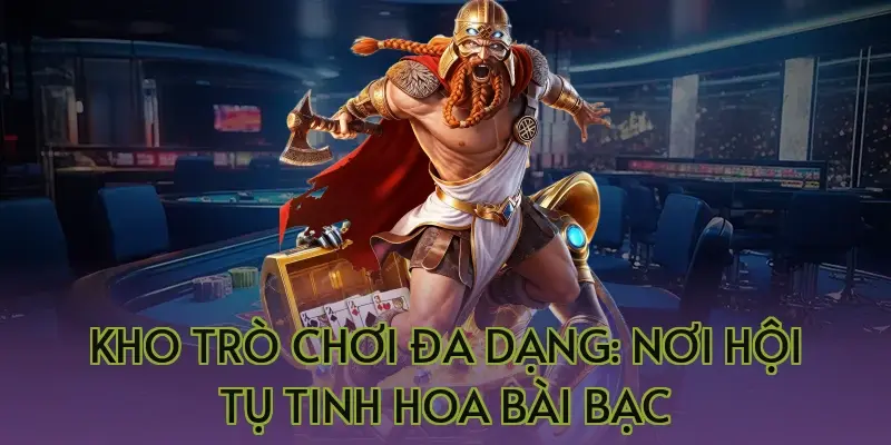 Kho trò chơi đa dạng: Nơi hội tụ tinh hoa bài bạc