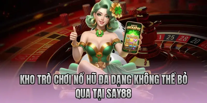 Kho trò chơi nổ hũ đa dạng không thể bỏ qua tại Say88