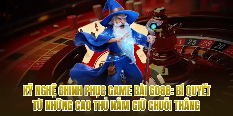 Kỹ nghệ chinh phục game bài Go88: Bí quyết từ những cao thủ nắm giữ chuỗi thắng