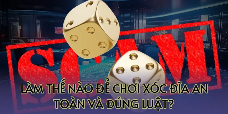 Làm thế nào để chơi xóc đĩa an toàn và đúng luật?