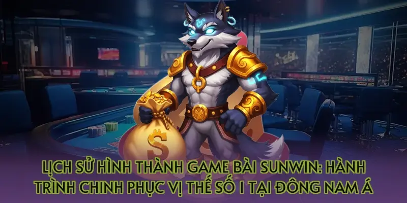 Lịch sử hình thành game bài Sunwin: Hành trình chinh phục vị thế số 1 tại Đông Nam Á